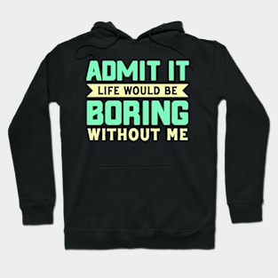 Admit It life would be boring without me Hoodie